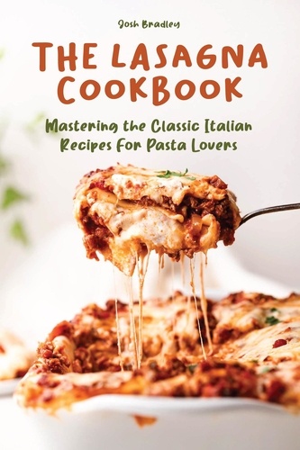  Josh Bradley - The Lasagna Cookbook  Mastering the Classic Italian Recipes For Pasta Lovers.