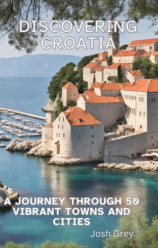  Josh Grey - Discovering Croatia - A Journey Through 50 Vibrant Towns and Cities.