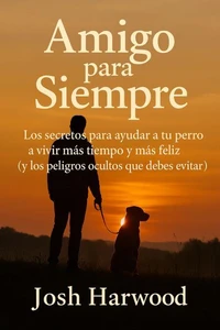 Amigo para siempre: Los secretos para ayudar a tu perro a vivir más tiempo y más feliz