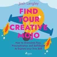 Josh Langley et Alan Irving - Find Your Creative Mojo: How to Overcome Fear, Procrastination and Self-Doubt to Express your True Self.