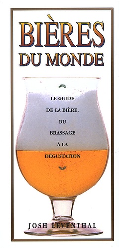 Josh Leventhal - Bieres Du Monde. Le Guide De La Biere, Du Brassage A La Degustation.
