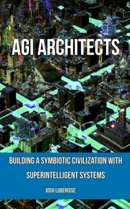  Josh Luberisse - AGI Architects: Building a Symbiotic Civilization with Superintelligent Systems.