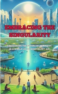  Josh Luberisse - Embracing the Singularity: Envisioning the Future of Humanity in a World Led by Benevolent AGI.
