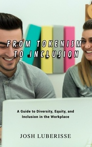  Josh Luberisse - From Tokenism to Inclusion: A Guide to Diversity, Equity, and Inclusion in the Workplace.