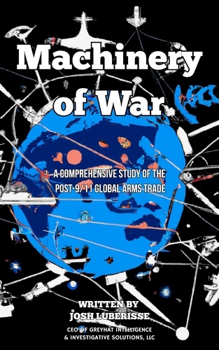  Josh Luberisse - Machinery of War: A Comprehensive Study of the Post-9/11 Global Arms Trade.