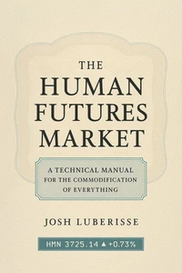 The Human Futures Market: A Technical Manual for the Commodification of Everything