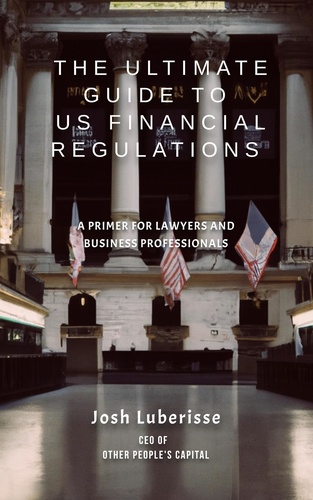  Josh Luberisse - The Ultimate Guide to US Financial Regulations: A Primer for Lawyers and Business Professionals.