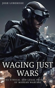  Josh Luberisse - Waging Just Wars: The Ethical and Legal Principles of Modern Warfare.