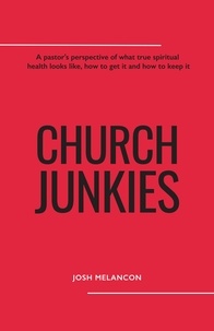  Josh Melancon - Church Junkies: A pastor's perspective of what true spiritual health looks like, how to get it, and how to keep it.