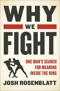 Josh Rosenblatt - Why We Fight - One Man's Search for Meaning Inside the Ring.