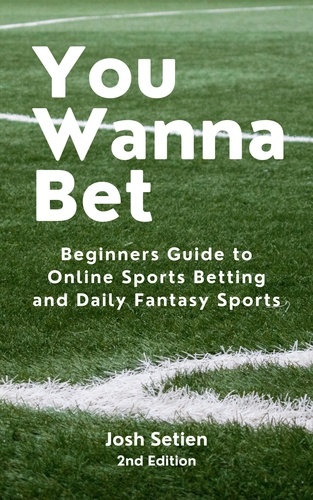  Josh Setien - You Wanna Bet, Beginners Guide to Online 2nd Edition Sports Betting and Daily Fantasy Sports.