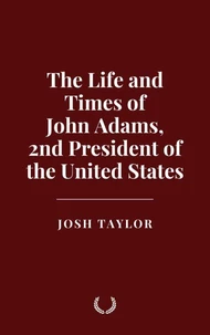 The Life and Times of John Adams, 2nd President of the United States