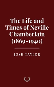 The Life and Times of Neville Chamberlain (1869-1940)