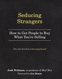 Josh Weltman et Jon Hamm - Seducing Strangers - How to Get People to Buy What You're Selling (The Little Black Book of Advertising Secrets).