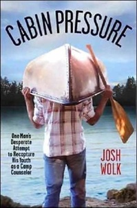 Josh Wolk - Cabin Pressure - One Man's Desperate Attempt to Recapture His Youth as a Camp Counselor.