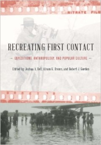 Joshua A. Bell et Alicia K. Brown - Recreating First Contact: Expeditions, Anthropology, and Popular Culture.