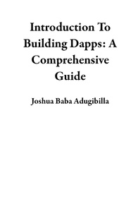  Joshua Baba Adugibilla - Introduction To Building Dapps: A Comprehensive Guide.