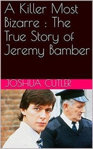  Joshua Cutler - A Killer Most Bizarre : The True Story of Jeremy Bamber.