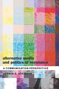 Joshua d. Atkinson - Alternative Media and Politics of Resistance - A Communication Perspective.