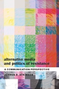 Joshua d. Atkinson - Alternative Media and Politics of Resistance - A Communication Perspective.
