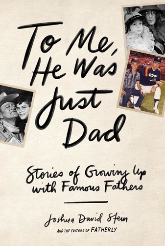 To Me, He Was Just Dad. Stories of Growing Up with Famous Fathers