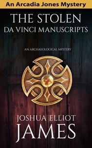  Joshua Elliot James - The Stolen Da Vinci Manuscripts: An Archaeological Mystery - An Arcadia Jones Mystery, #6.