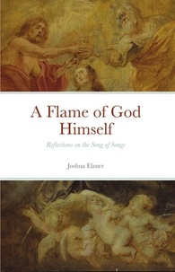  Joshua Elzner - A Flame of God Himself: Reflections on the Song of Songs.