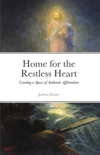 Joshua Elzner - Home for the Restless Heart: Creating a Space of Authentic Affirmation.
