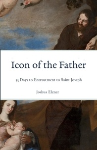  Joshua Elzner - Icon of the Father: 33 Days to Entrustment to Saint Joseph.