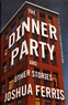 Joshua Ferris - The Dinner Party and Other Stories.