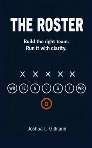 The Roster: Build the right team. Run it with clarity.