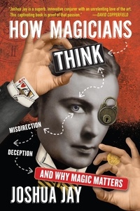 Joshua Jay - How Magicians Think - Misdirection, Deception, and Why Magic Matters.