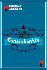 Building an Audience 102: Adding Value Consistently