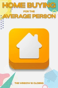 Home Buying for the Average Person: The Window is Closing