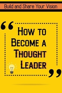 Téléchargement gratuit de jar ebook mobile How to Become a Thought Leader: Build and Share Your Vision  - Financial Freedom, #45 (Litterature Francaise) PDB