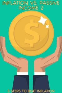 Inflation vs. Passive Income 2: 5 Steps to Beat Inflation