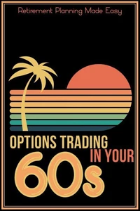Options Trading in Your 60s: Retirement Planning Made Easy
