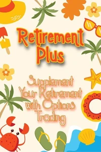 Retirement Plus: Supplement Your Retirement with Options Trading
