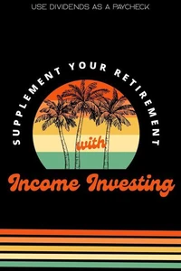 Supplement Your Retirement with Income Investing: Use Dividends as a Paycheck