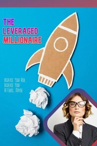 The Leveraged Millionaire: Increase Your Risk, Income Your Returns… Maybe