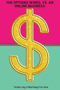The Options Wheel vs. An Online Business: The Best Way to Make Money From Home