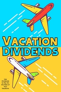 Meilleur livre gratuit téléchargements Vacation Dividends: Use Dividends to Pay for the Rest of Your Vacations  - Financial Freedom, #56 
