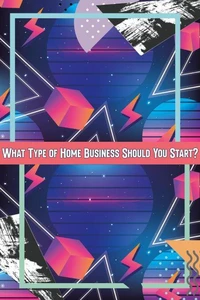 What Type of Home Business Should You Start?