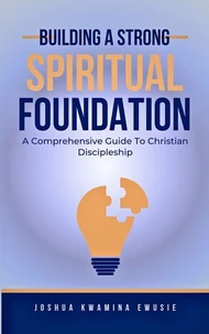 Building A Solid Spiritual Foundation - A Comprehensive Guide To Christian Discipleship