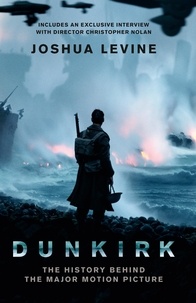 Joshua Levine - Dunkirk - The History Behind the Major Motion Picture.
