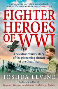 Joshua Levine - Fighter Heroes of WWI - The untold story of the brave and daring pioneer airmen of the Great War (Text Only).