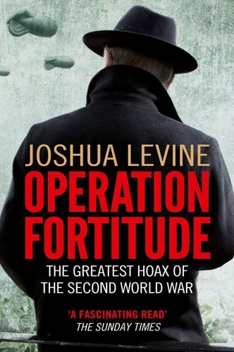 Joshua Levine - Operation Fortitude - The True Story of the Key Spy Operation of WWII That Saved D-Day.