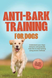 Anti-Bark Training for Dogs: Understand your dog's behavior and gradually train him to stop barking using proven methods – including many exercises &amp; techniques.