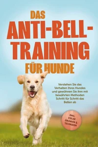 Das Anti-Bell-Training für Hunde: Verstehen Sie das Verhalten Ihres Hundes und gewöhnen Sie ihm mit bewährten Methoden Schritt für Schritt das Bellen ab - inkl. vieler Übungen &amp; Techniken