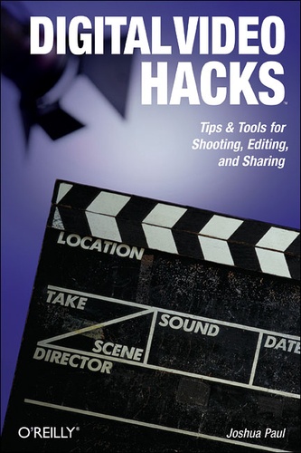 Joshua Paul - Digital Video Hacks - Tips & Tools for Shooting, Editing, and Sharing.
